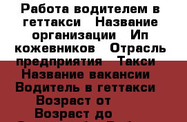 Работа водителем в геттакси › Название организации ­ Ип кожевников › Отрасль предприятия ­ Такси › Название вакансии ­ Водитель в геттакси › Возраст от ­ 18 › Возраст до ­ 65 - Омская обл. Работа » Вакансии   